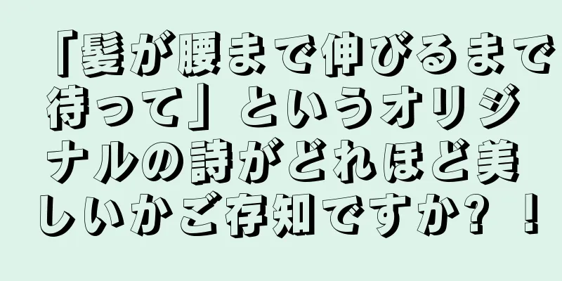 「髪が腰まで伸びるまで待って」というオリジナルの詩がどれほど美しいかご存知ですか? ！