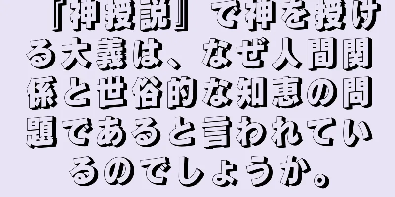 『神授説』で神を授ける大義は、なぜ人間関係と世俗的な知恵の問題であると言われているのでしょうか。