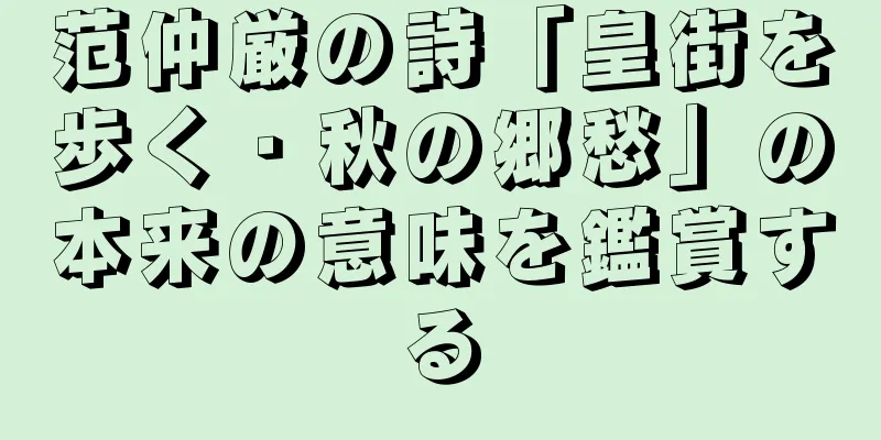 范仲厳の詩「皇街を歩く・秋の郷愁」の本来の意味を鑑賞する