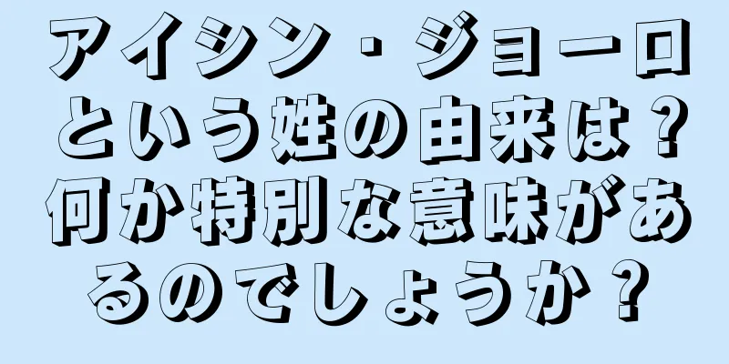 アイシン・ジョーロという姓の由来は？何か特別な意味があるのでしょうか？