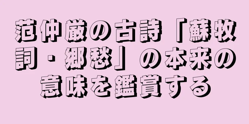 范仲厳の古詩「蘇牧詞・郷愁」の本来の意味を鑑賞する
