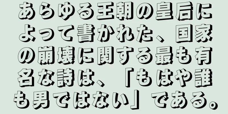 あらゆる王朝の皇后によって書かれた、国家の崩壊に関する最も有名な詩は、「もはや誰も男ではない」である。