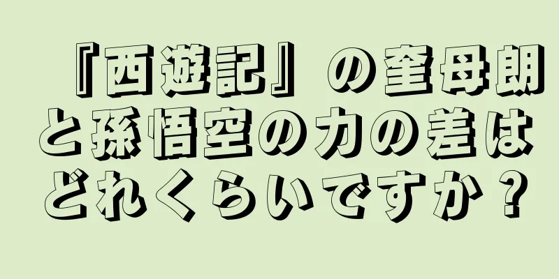 『西遊記』の奎母朗と孫悟空の力の差はどれくらいですか？
