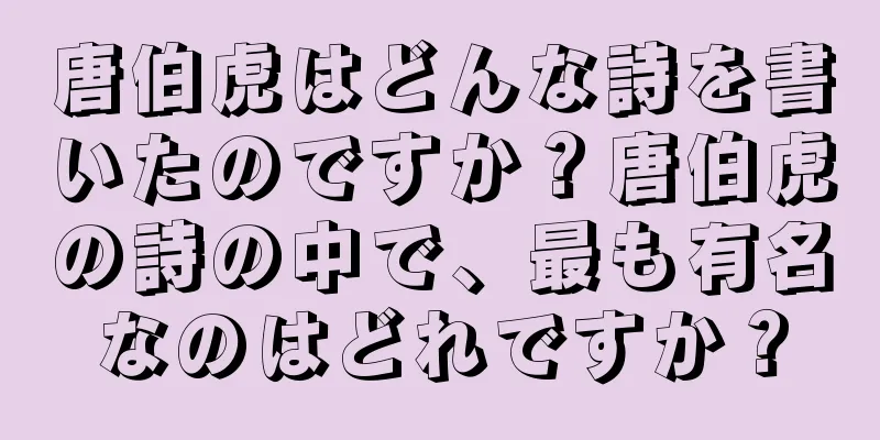 唐伯虎はどんな詩を書いたのですか？唐伯虎の詩の中で、最も有名なのはどれですか？