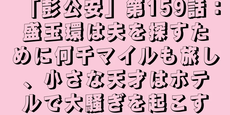 「彭公安」第159話：盛玉環は夫を探すために何千マイルも旅し、小さな天才はホテルで大騒ぎを起こす