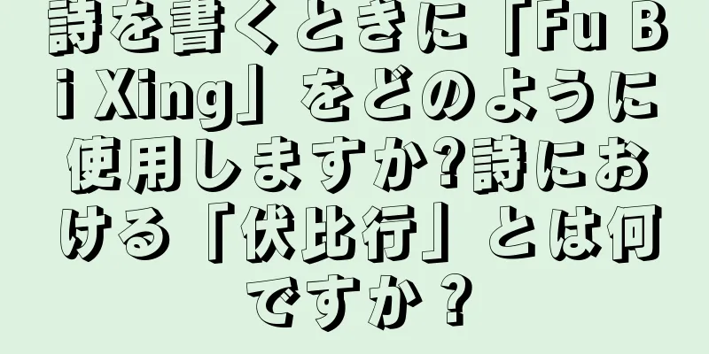 詩を書くときに「Fu Bi Xing」をどのように使用しますか?詩における「伏比行」とは何ですか？