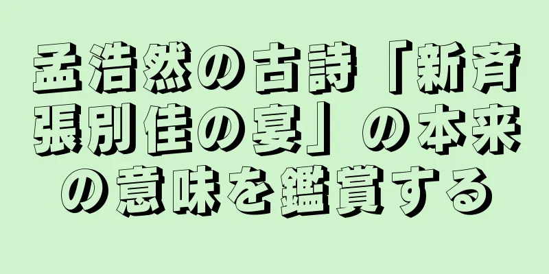 孟浩然の古詩「新斉張別佳の宴」の本来の意味を鑑賞する