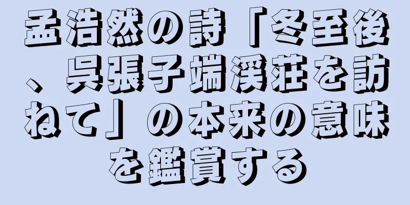 孟浩然の詩「冬至後、呉張子端渓荘を訪ねて」の本来の意味を鑑賞する