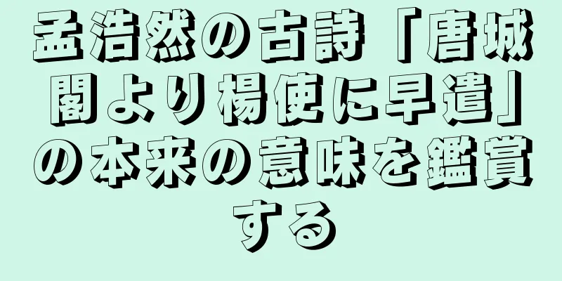 孟浩然の古詩「唐城閣より楊使に早遣」の本来の意味を鑑賞する
