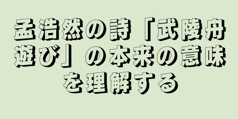 孟浩然の詩「武陵舟遊び」の本来の意味を理解する