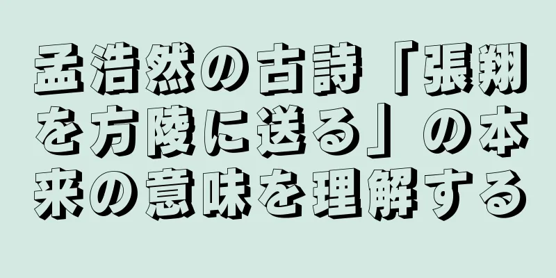 孟浩然の古詩「張翔を方陵に送る」の本来の意味を理解する