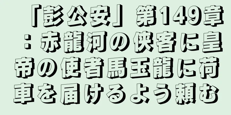 「彭公安」第149章：赤龍河の侠客に皇帝の使者馬玉龍に荷車を届けるよう頼む