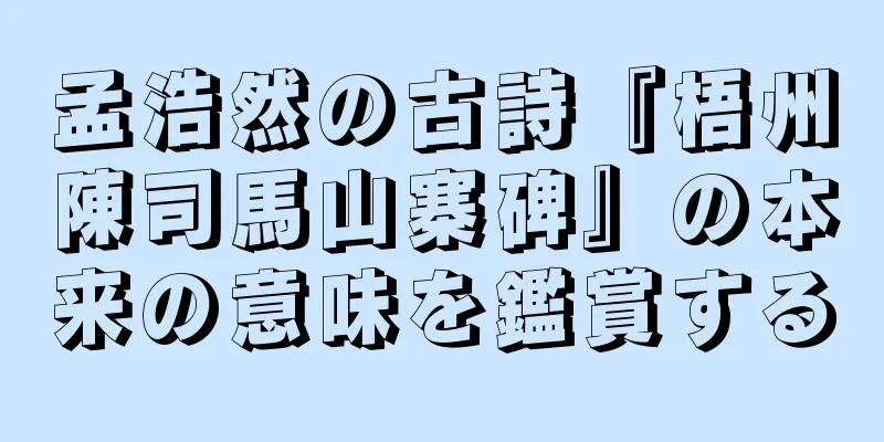 孟浩然の古詩『梧州陳司馬山寨碑』の本来の意味を鑑賞する