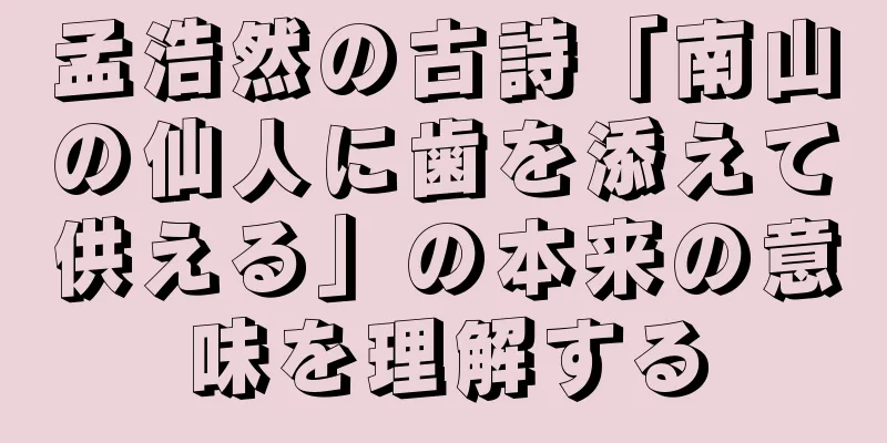 孟浩然の古詩「南山の仙人に歯を添えて供える」の本来の意味を理解する