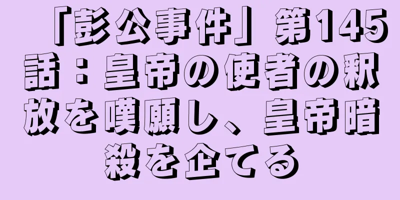 「彭公事件」第145話：皇帝の使者の釈放を嘆願し、皇帝暗殺を企てる