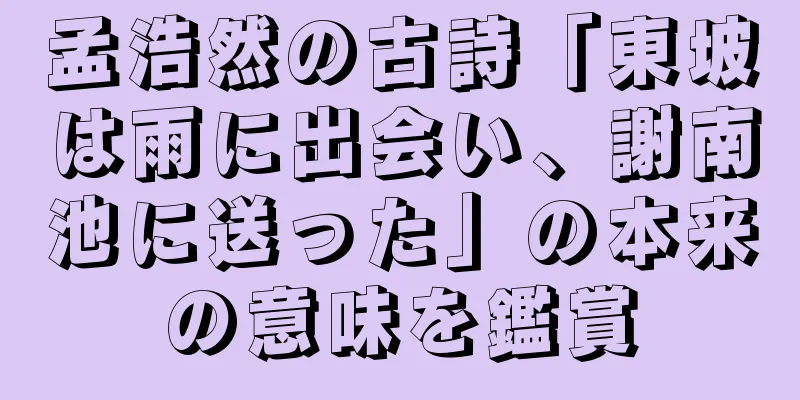 孟浩然の古詩「東坡は雨に出会い、謝南池に送った」の本来の意味を鑑賞