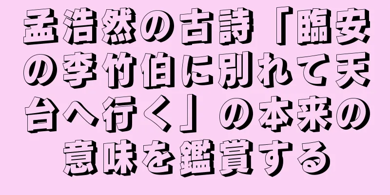 孟浩然の古詩「臨安の李竹伯に別れて天台へ行く」の本来の意味を鑑賞する