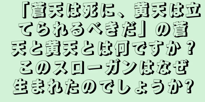 「蒼天は死に、黄天は立てられるべきだ」の蒼天と黄天とは何ですか？このスローガンはなぜ生まれたのでしょうか?