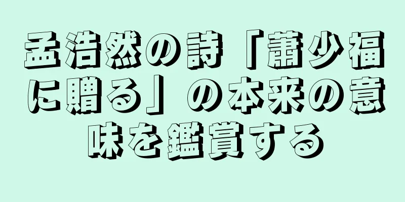 孟浩然の詩「蕭少福に贈る」の本来の意味を鑑賞する