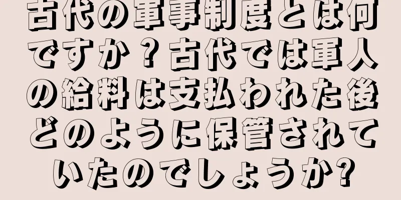 古代の軍事制度とは何ですか？古代では軍人の給料は支払われた後どのように保管されていたのでしょうか?