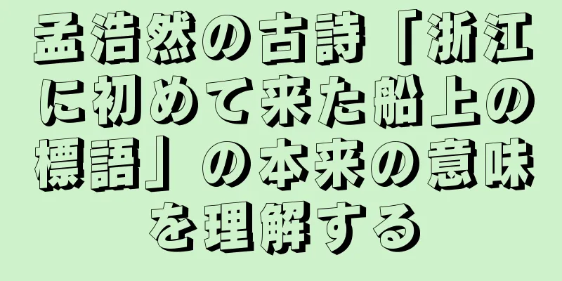 孟浩然の古詩「浙江に初めて来た船上の標語」の本来の意味を理解する
