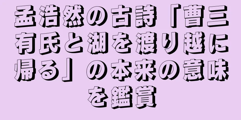 孟浩然の古詩「曹三有氏と湖を渡り越に帰る」の本来の意味を鑑賞
