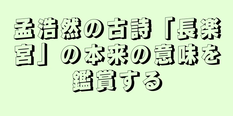 孟浩然の古詩「長楽宮」の本来の意味を鑑賞する