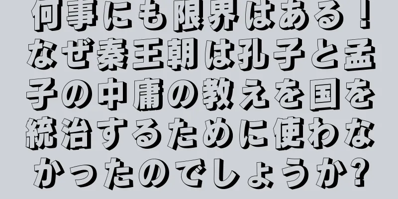 何事にも限界はある！なぜ秦王朝は孔子と孟子の中庸の教えを国を統治するために使わなかったのでしょうか?