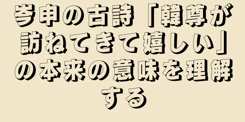 岑申の古詩「韓尊が訪ねてきて嬉しい」の本来の意味を理解する