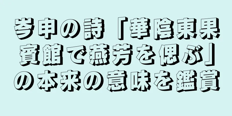 岑申の詩「華陰東果賓館で燕芳を偲ぶ」の本来の意味を鑑賞