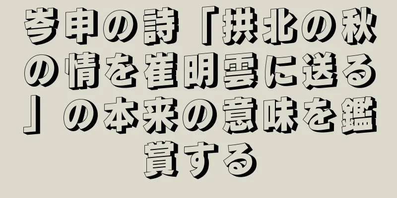 岑申の詩「拱北の秋の情を崔明雲に送る」の本来の意味を鑑賞する