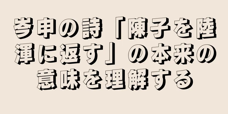 岑申の詩「陳子を陸渾に返す」の本来の意味を理解する