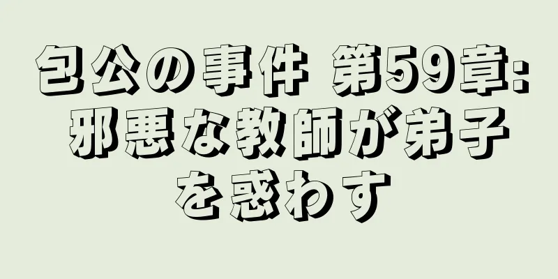 包公の事件 第59章: 邪悪な教師が弟子を惑わす