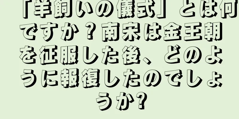 「羊飼いの儀式」とは何ですか？南宋は金王朝を征服した後、どのように報復したのでしょうか?