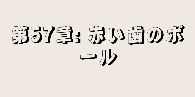 第57章: 赤い歯のボール