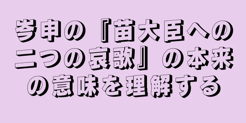 岑申の『苗大臣への二つの哀歌』の本来の意味を理解する