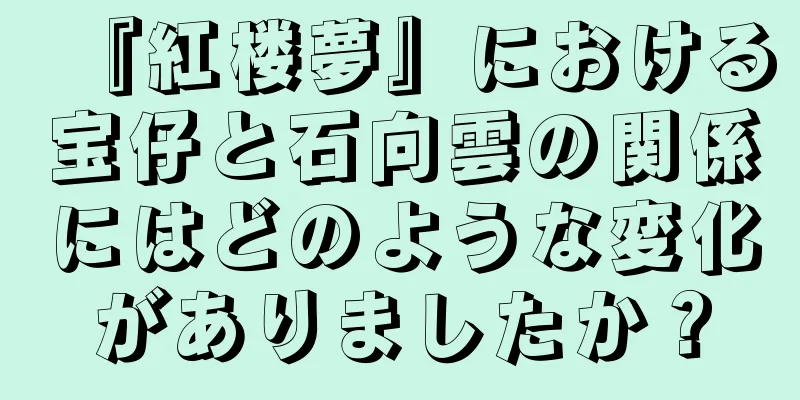 『紅楼夢』における宝仔と石向雲の関係にはどのような変化がありましたか？