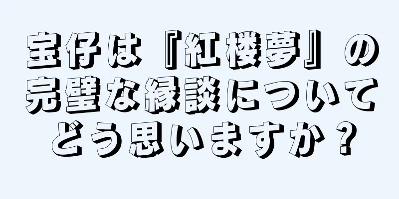 宝仔は『紅楼夢』の完璧な縁談についてどう思いますか？