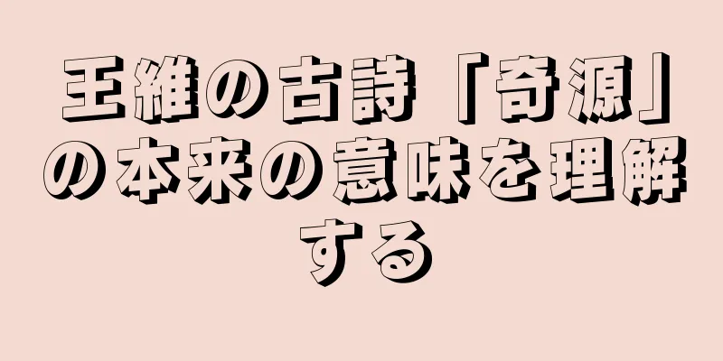 王維の古詩「奇源」の本来の意味を理解する