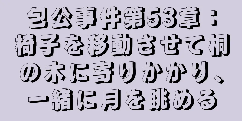 包公事件第53章：椅子を移動させて桐の木に寄りかかり、一緒に月を眺める