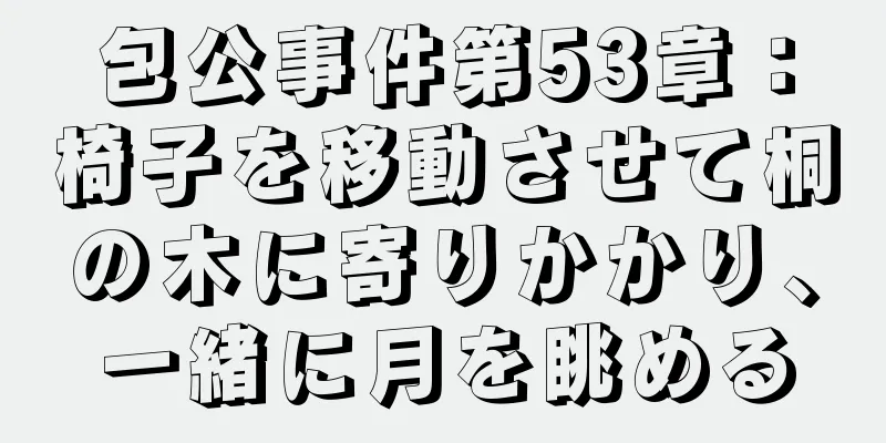包公事件第53章：椅子を移動させて桐の木に寄りかかり、一緒に月を眺める