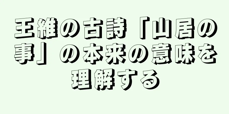 王維の古詩「山居の事」の本来の意味を理解する