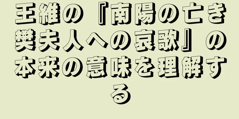 王維の『南陽の亡き樊夫人への哀歌』の本来の意味を理解する