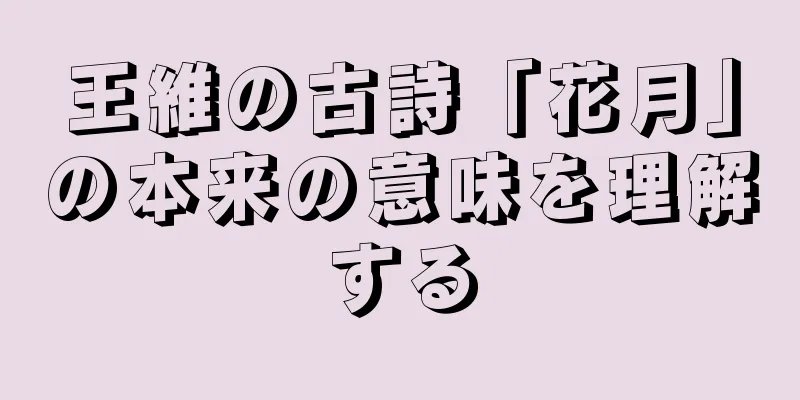 王維の古詩「花月」の本来の意味を理解する