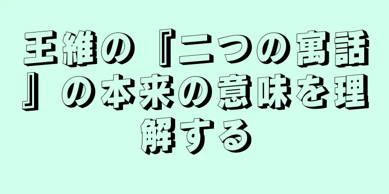 王維の『二つの寓話』の本来の意味を理解する