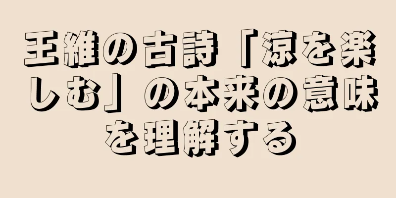王維の古詩「涼を楽しむ」の本来の意味を理解する