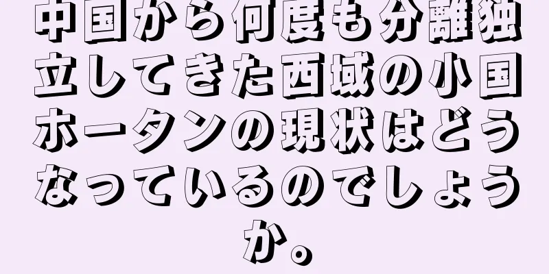 中国から何度も分離独立してきた西域の小国ホータンの現状はどうなっているのでしょうか。