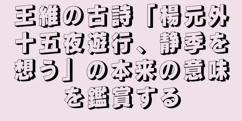 王維の古詩「楊元外十五夜遊行、静季を想う」の本来の意味を鑑賞する