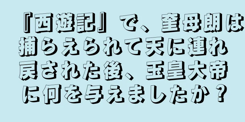 『西遊記』で、奎母朗は捕らえられて天に連れ戻された後、玉皇大帝に何を与えましたか？