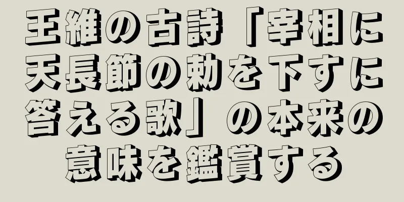 王維の古詩「宰相に天長節の勅を下すに答える歌」の本来の意味を鑑賞する